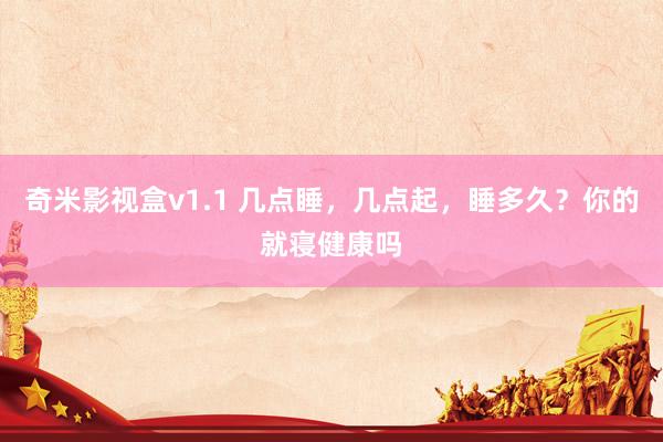 奇米影视盒v1.1 几点睡，几点起，睡多久？你的就寝健康吗
