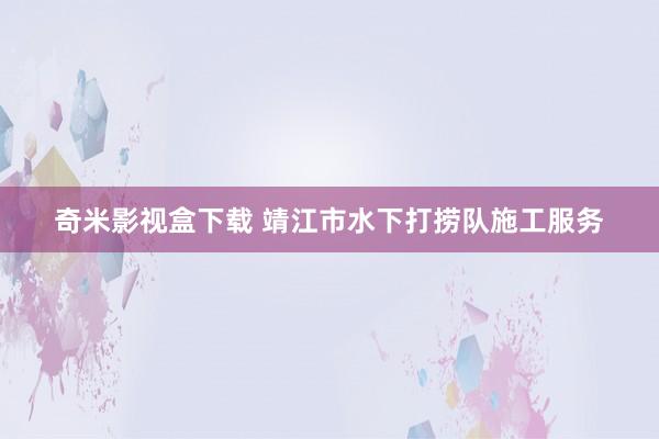 奇米影视盒下载 靖江市水下打捞队施工服务