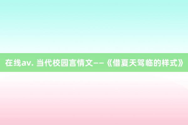 在线av. 当代校园言情文——《借夏天驾临的样式》