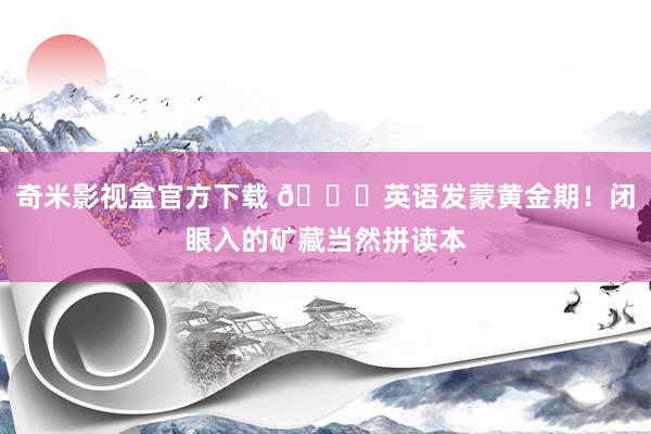 奇米影视盒官方下载 🌟英语发蒙黄金期！闭眼入的矿藏当然拼读本