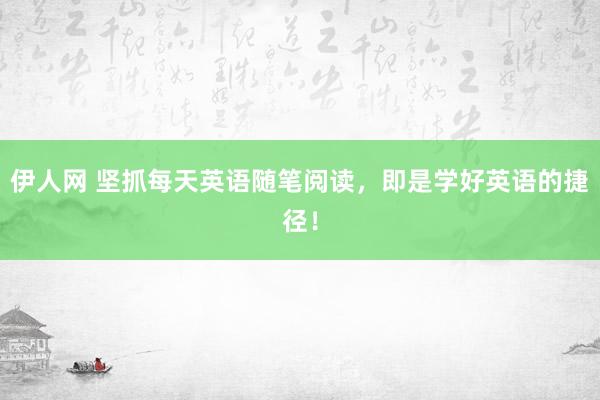 伊人网 坚抓每天英语随笔阅读,即是学好英语的捷径!