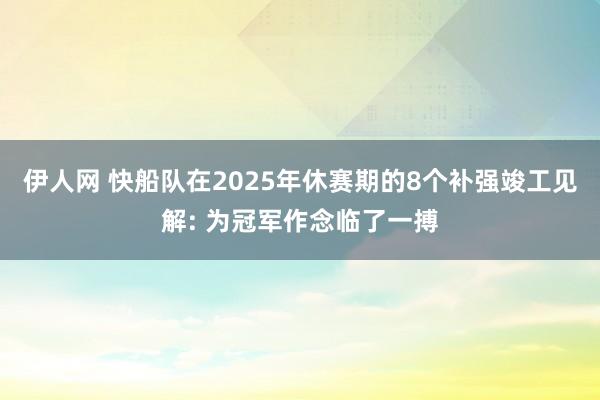 伊人网 快船队在2025年休赛期的8个补强竣工见解: 为冠军作念临了一搏