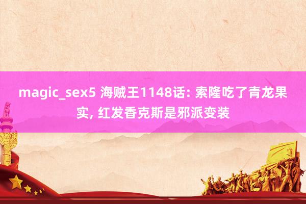 magic_sex5 海贼王1148话: 索隆吃了青龙果实， 红发香克斯是邪派变装