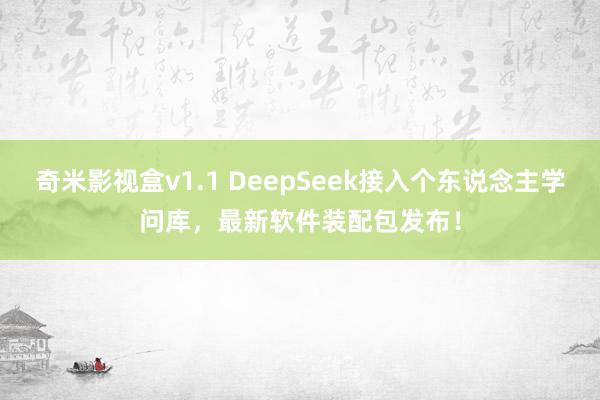 奇米影视盒v1.1 DeepSeek接入个东说念主学问库，最新软件装配包发布！