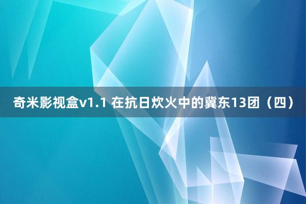 奇米影视盒v1.1 在抗日炊火中的冀东13团(四)